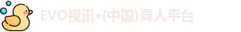 EVO视讯·(中国)真人平台